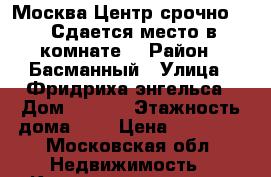 Москва!Центр!срочно !!! Сдается место в комнате  › Район ­ Басманный › Улица ­ Фридриха энгельса › Дом ­ 7/21 › Этажность дома ­ 9 › Цена ­ 11 000 - Московская обл. Недвижимость » Квартиры аренда   . Московская обл.